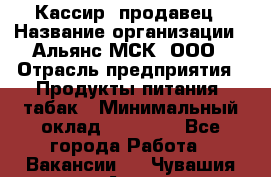 Кассир -продавец › Название организации ­ Альянс-МСК, ООО › Отрасль предприятия ­ Продукты питания, табак › Минимальный оклад ­ 35 000 - Все города Работа » Вакансии   . Чувашия респ.,Алатырь г.